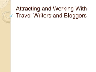 Attracting and Working With
Travel Writers and Bloggers
 