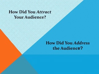 How Did You Attract
  Your Audience?




                How Did You Address
                  the Audience?
 