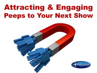 Attracting & Engaging Peeps to Your Next Show 