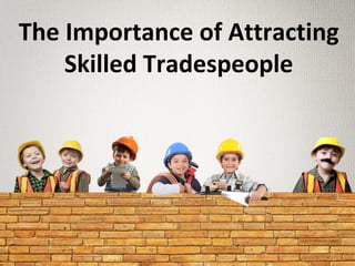 The Importance of Attracting
Skilled Tradespeople
 
