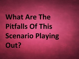 What Are The
Pitfalls Of This
Scenario Playing
Out?
 