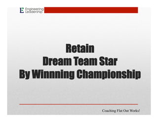 Retain
Dream Team Star
By Winnning Championship
Coaching Flat Out Works!
 