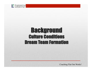 Background
Culture Conditions
Dream Team Formation
Coaching Flat Out Works!
 