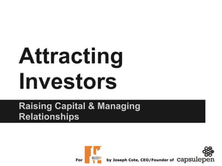 Attracting
Investors
Raising Capital & Managing
Relationships
For by Joseph Cote, CEO/Founder of
 