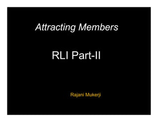 Attracting Members
Attracting Members
RLI Part-II
RLI Part-II
Rajani Mukerji
 