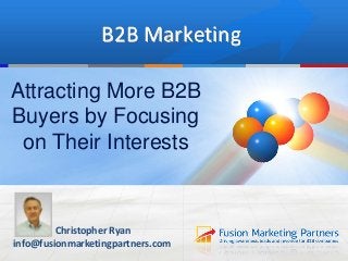1
B2B Marketing
Christopher Ryan
info@fusionmarketingpartners.com
Attracting More B2B
Buyers by Focusing
on Their Interests
 