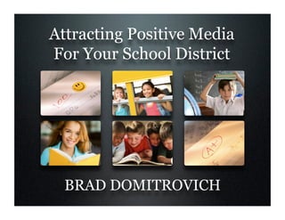 Attracting Positive Media
For Your School District




  BRAD DOMITROVICH
 