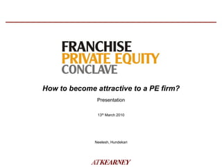 How to become attractive to a PE firm?
               Presentation

               13th March 2010




              Neelesh, Hundekari
 
