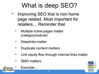 What is deep SEO?
•       Improving SEO that is non home
        page related. Most important for
        retailers… Remin...