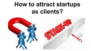 How to attract startups
as clients?
 