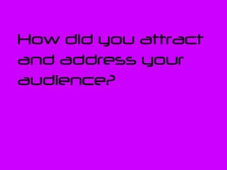 How did you attract and address your audience? 