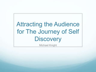 Attracting the Audience
for The Journey of Self
Discovery
Michael Knight
 