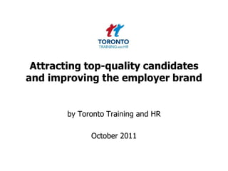 Attracting top-quality candidates and improving the employer brand by Toronto Training and HR  October 2011 