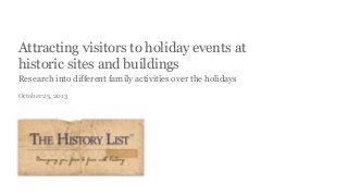 Attracting visitors to holiday events at
historic sites and buildings
Research into different family activities over the holidays
October 25, 2013

 