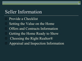 Seller Information Provide a Checklist Setting the Value on the Home Offers and Contracts Information Getting the Home Ready to Show Choosing the Right Realtor ® Appraisal and Inspection Information 