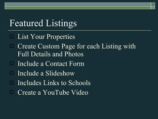 Featured Listings List Your Properties Create Custom Page for each Listing with Full Details and Photos Include a Contact Form Include a ݺߣshow Includes Links to Schools Create a YouTube Video 