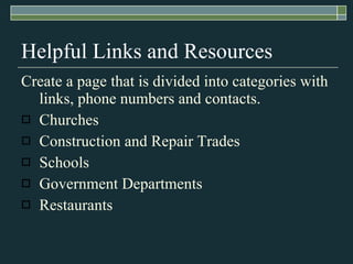 Helpful Links and Resources Create a page that is divided into categories with links, phone numbers and contacts. Churches Construction and Repair Trades Schools Government Departments Restaurants 