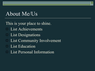 About Me/Us This is your place to shine.  List Achievements List Designations List Community Involvement List Education List Personal Information 
