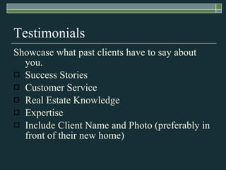 Testimonials Showcase what past clients have to say about you. Success Stories Customer Service Real Estate Knowledge Expertise Include Client Name and Photo (preferably in front of their new home) 