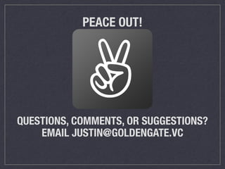 PEACE OUT!
!
QUESTIONS, COMMENTS, OR SUGGESTIONS? 
EMAIL JUSTIN@GOLDENGATE.VC
!
 