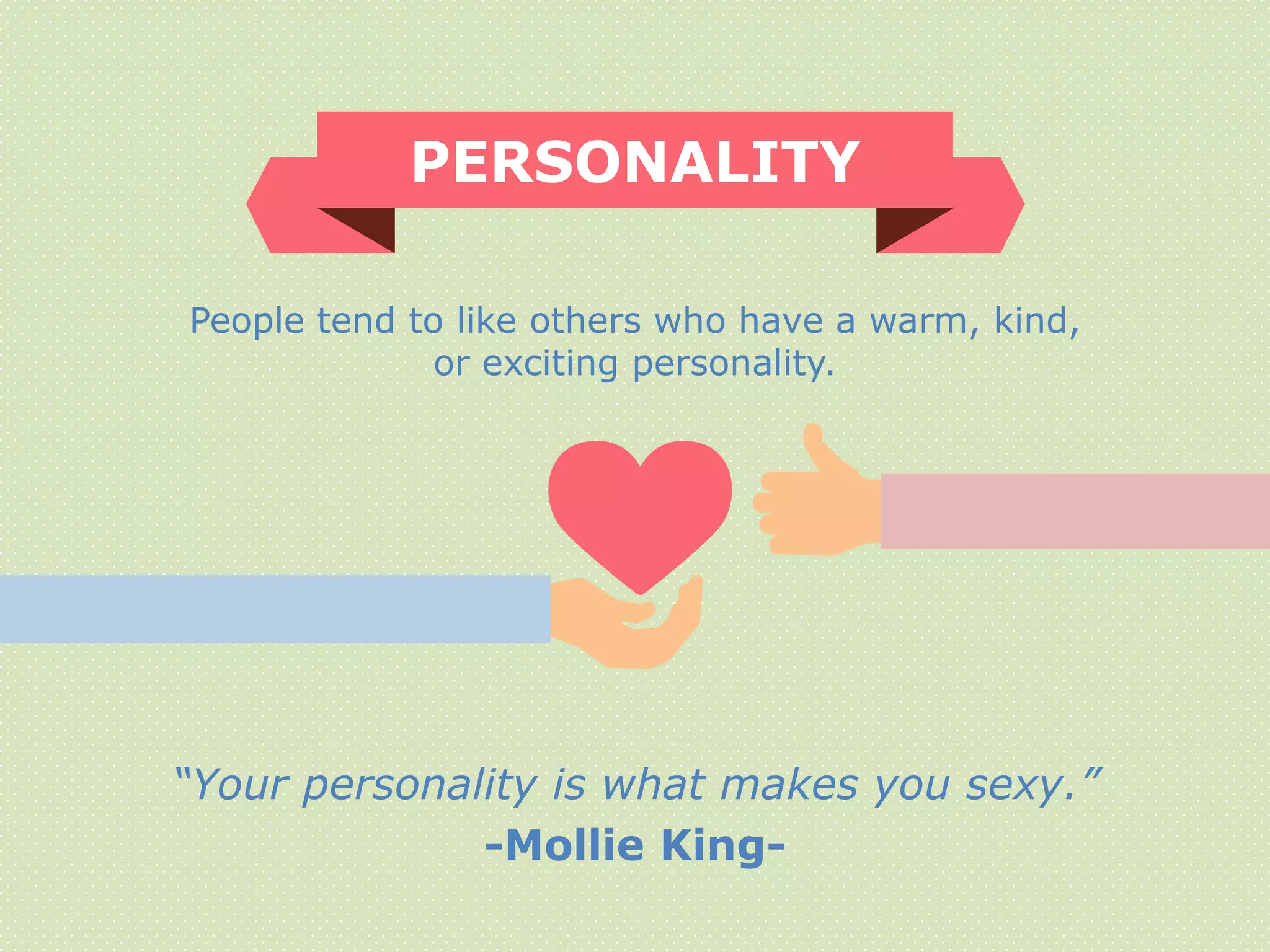 “Your personality is what makes you sexy.”
-Mollie King-
PERSONALITY
People tend to like others who have a warm, kind,
or exciting personality.
 