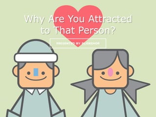 Why Are You Attracted
to That Person?
 