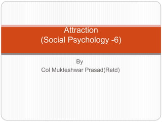 By
Col Mukteshwar Prasad(Retd)
Attraction
(Social Psychology -6)
 