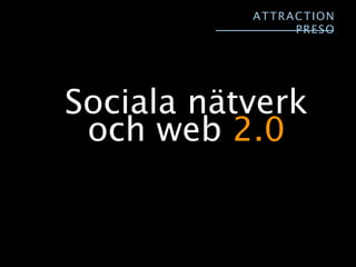 ATTRA CTI ON
                 P RES O




Sociala nätverk
 och web 2.0
 
