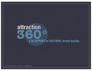 attraction
                                 360°                             a BLUEPRINT to CULTURAL brand loyalty   ™




Program Name Trademarked 2011 - all rights reserved -- www.rgomezjr . (me)
 
