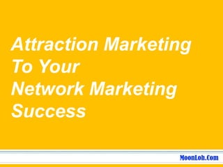 Attraction Marketing
To Your
Network Marketing
Success
 