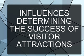 INFLUENCES
DETERMINING
THE SUCCESS OF
VISITOR
ATTRACTIONS

 