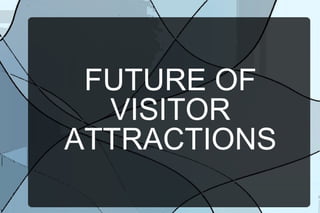 FUTURE OF
VISITOR
ATTRACTIONS

 