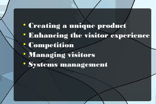 Creating a unique product

Enhancing the visitor experience

Competition

Managing visitors

Systems management


 