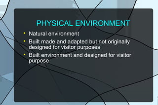 PHYSICAL ENVIRONMENT





Natural environment
Built made and adapted but not originally
designed for visitor purposes
Built environment and designed for visitor
purpose

 