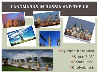 By Yana Khrapova
Class 7 “A”
School 151
Chelyabinsk
LANDMARKS IN RUSSIA AND THE UK
 