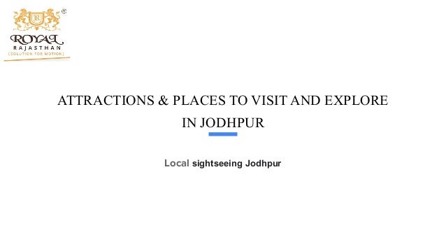 ATTRACTIONS & PLACES TO VISIT AND EXPLORE
IN JODHPUR
Local sightseeing Jodhpur
 
