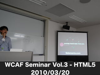 WCAF Seminar Vol.3 - HTML5
      2010/03/20
 