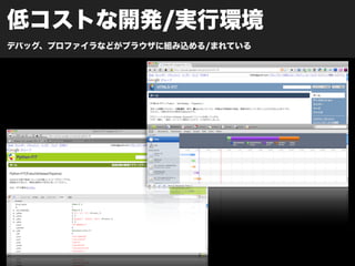 低コストな開発/実行環境
デバッグ、プロファイラなどがブラウザに組み込める/まれている
 