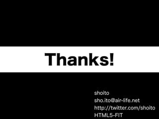 Thanks!
    shoito
    sho.ito@air-life.net
    http://twitter.com/shoito
    HTML5-FIT
 