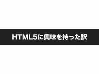 HTML5に興味を持った訳
 