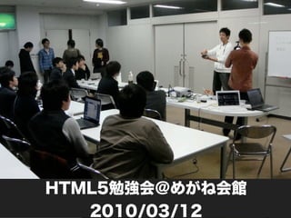 HTML5勉強会＠めがね会館
   2010/03/12
 