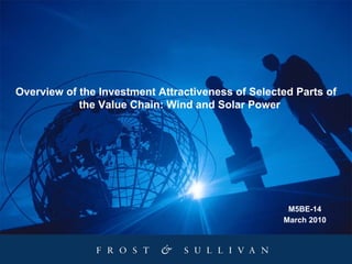 Overview of the Investment Attractiveness of Selected Parts of
            the Value Chain: Wind and Solar Power




                                                    M5BE-14
                                                   March 2010
 
