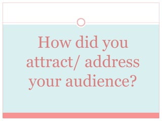How did you
attract/ address
your audience?
 