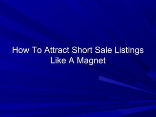 How To Attract Short Sale Listings
        Like A Magnet
 