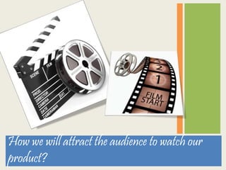 How we will attract the audience to watch our
product?
 