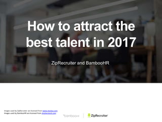 ZipRecruiter and BambooHR
How to attract the
best talent in 2017
Images used by ZipRecruiter are licensed from www.stocksy.com
Images used by BambooHR are licensed from shutterstock.com
 
