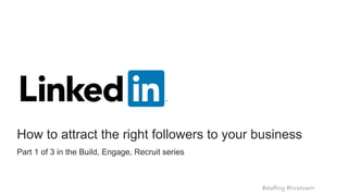 Part 1 of 3 in the Build, Engage, Recruit series
How to attract the right followers to your business
#stafﬁng #hiretowin
 