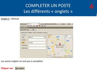 E1 – Poste
Les autres onglets ne sont pas à compléter.
Cliquer sur
ENCODAGE D’UN POSTE
Onglet 2 - Adresse
COMPLETER UN POSTE
Les différents « onglets »
 