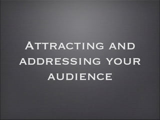 Attracting and
addressing your
    audience
 