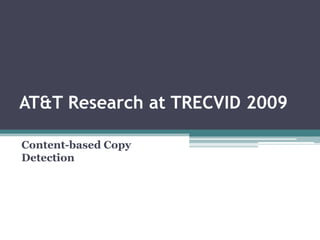 AT&T Research at TRECVID 2009 Content-based Copy Detection 